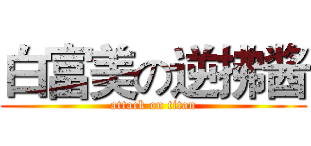 白富美の逆拂酱 (attack on titan)