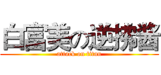 白富美の逆拂酱 (attack on titan)