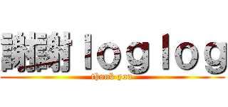 謝謝ｌｏｇｌｏｇ (thank you)