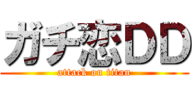 ガチ恋ＤＤ (attack on titan)