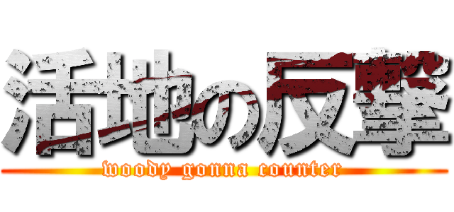 活地の反撃 (woody gonna counter)