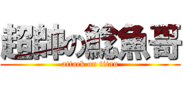 超帥の鯰魚哥 (attack on titan)