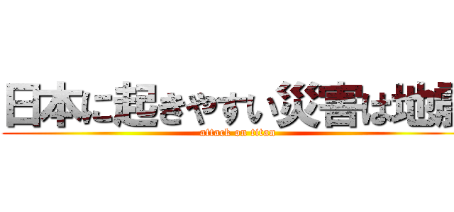 日本に起きやすい災害は地震 (attack on titan)