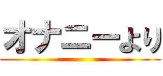 オナニーより ()