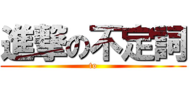 進撃の不定詞 (to)