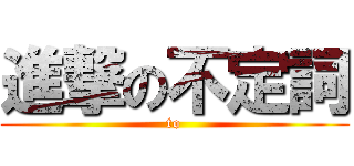 進撃の不定詞 (to)