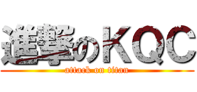 進撃のＫＱＣ (attack on titan)