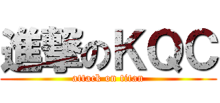 進撃のＫＱＣ (attack on titan)
