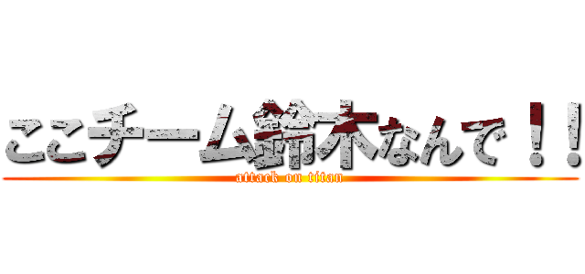 ここチーム鈴木なんで！！ (attack on titan)