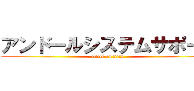 アンドールシステムサポート (attack on titan)