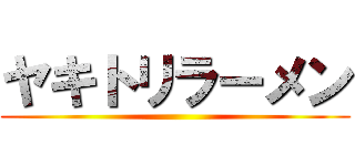 ヤキトリラーメン ()