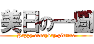 美日の一圖 (Happy everyday picture)