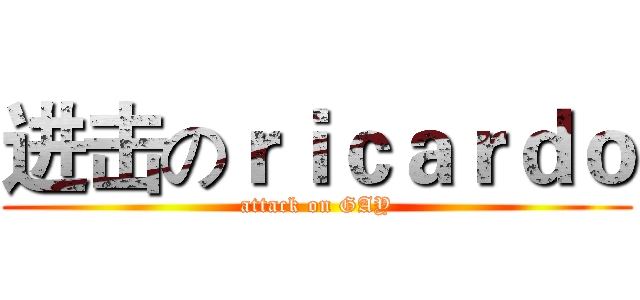 进击のｒｉｃａｒｄｏ (attack on GAY)