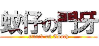 蚊仔の門牙 (attack on Tooth)