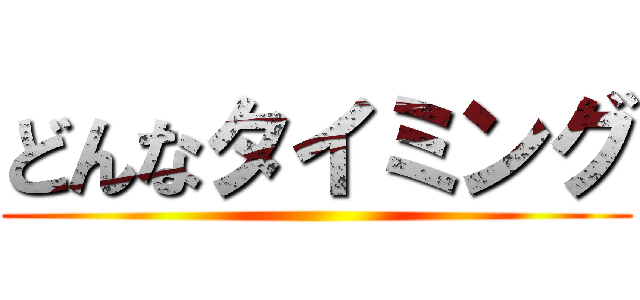 どんなタイミング ()