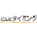 どんなタイミング ()