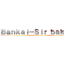 Ｂａｎｋａｉ－Ｓｉｒ ｂａｋａｒｏ (Saul Guerrero)