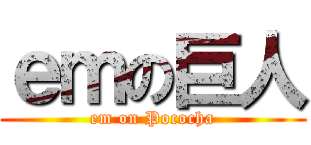 ｅｍの巨人 (em on Pococha)