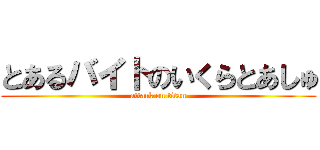 とあるバイトのいくらとあしゅ (attack on titan)