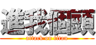 進我個頭 (attack on titan)