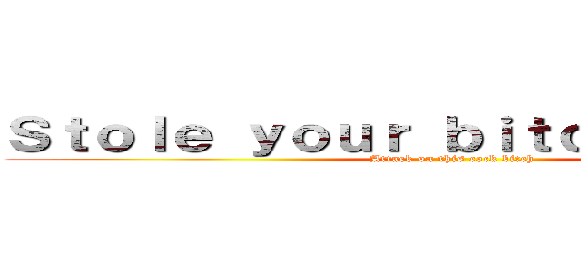 Ｓｔｏｌｅ ｙｏｕｒ ｂｉｔｃｈ ｎｉｇｇａ  (Attack on this cock bitch)