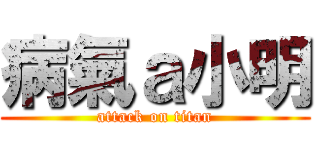 病氣ａ小明 (attack on titan)