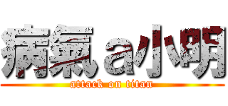 病氣ａ小明 (attack on titan)