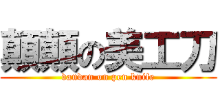 顛顛の美工刀 (dandan on pen knife)