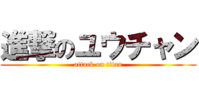 進撃のユウチャン (attack on titan)