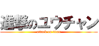 進撃のユウチャン (attack on titan)