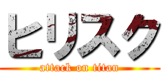 ヒリスク (attack on titan)