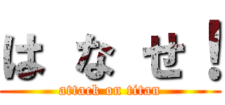は な せ！ (attack on titan)