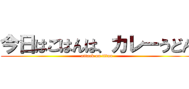 今日はごはんは、カレーうどん (attack on titan)