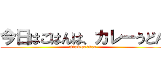 今日はごはんは、カレーうどん (attack on titan)