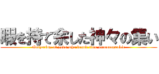 暇を持て余した神々の集い (Gathering of gods who found time unmanageable)