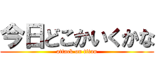 今日どこかいくかな (attack on titan)