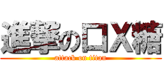 進撃の口Ｘ糖 (attack on titan)