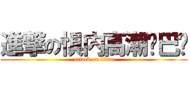 進撃の惧内高潮鸡巴晓 (attack on titan)