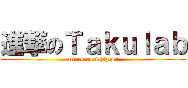 進撃のＴａｋｕｌａｂ (attack on Shigemi)