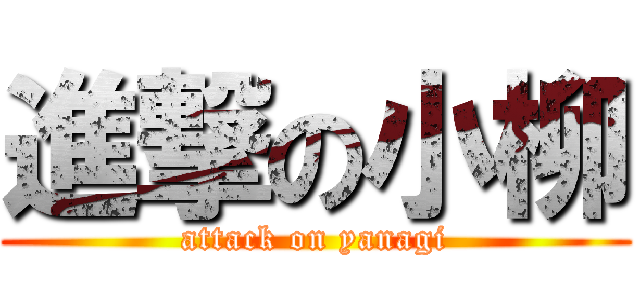 進撃の小柳 (attack on yanagi)