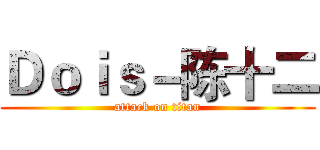 Ｄｏｉｓ－陈十二 (attack on titan)