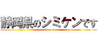 静岡県のシミケンです (attack on titan)