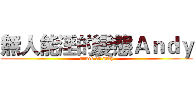 無人能淫的變態Ａｎｄｙ (attack on andy)