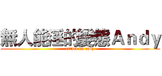 無人能淫的變態Ａｎｄｙ (attack on andy)
