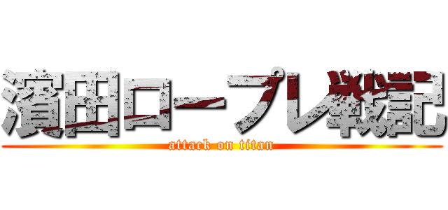濱田ロープレ戦記 (attack on titan)