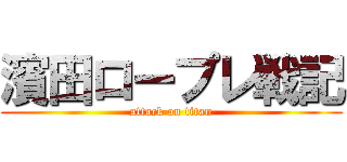 濱田ロープレ戦記 (attack on titan)