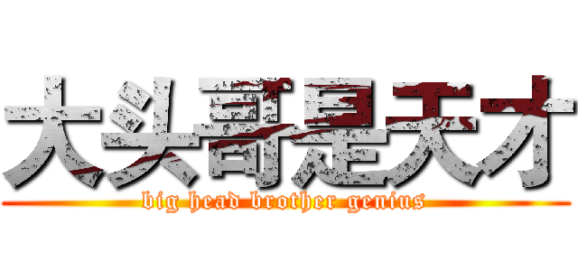 大头哥是天才 (big head brother genius)