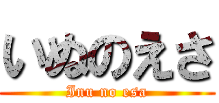 いぬのえさ (Inu no esa)