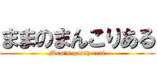 ままのまんこりある (Mom's pussy real)