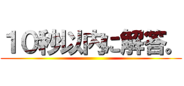 １０秒以内に解答。 ()